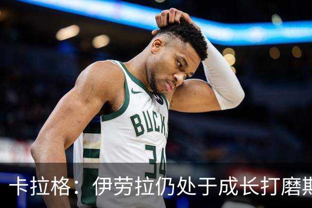 卡拉格：伊劳拉仍处于成长打磨期，聘请他有点像当年挖来罗杰斯